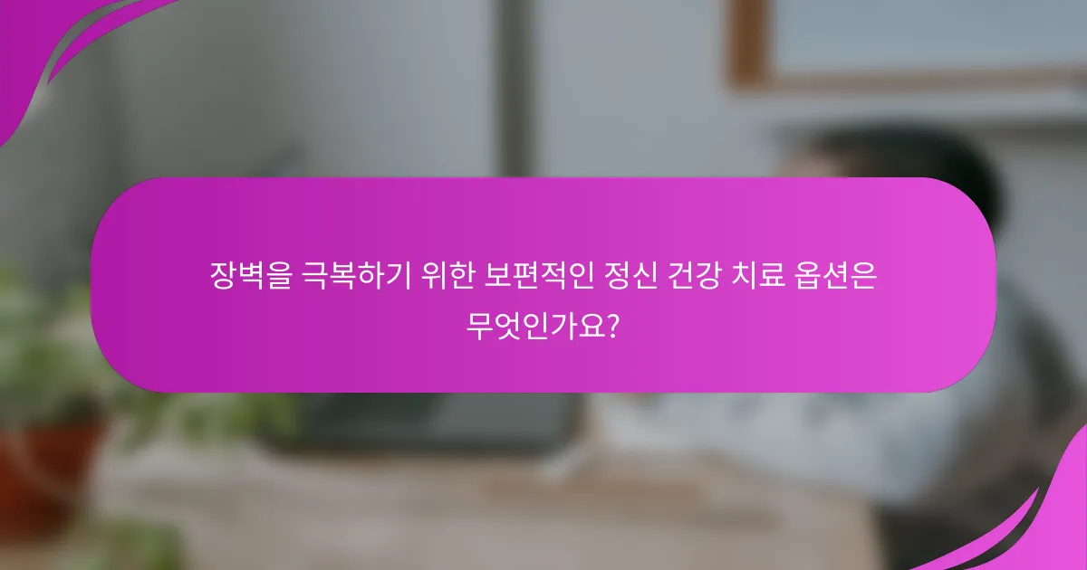 장벽을 극복하기 위한 보편적인 정신 건강 치료 옵션은 무엇인가요?