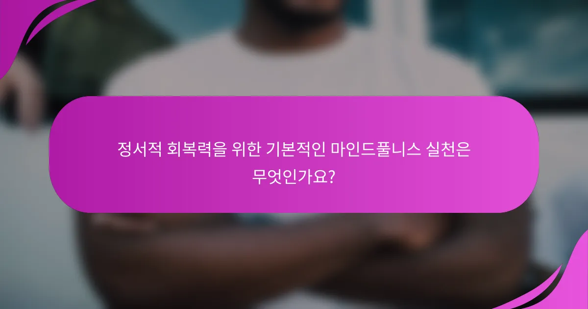 정서적 회복력을 위한 기본적인 마인드풀니스 실천은 무엇인가요?
