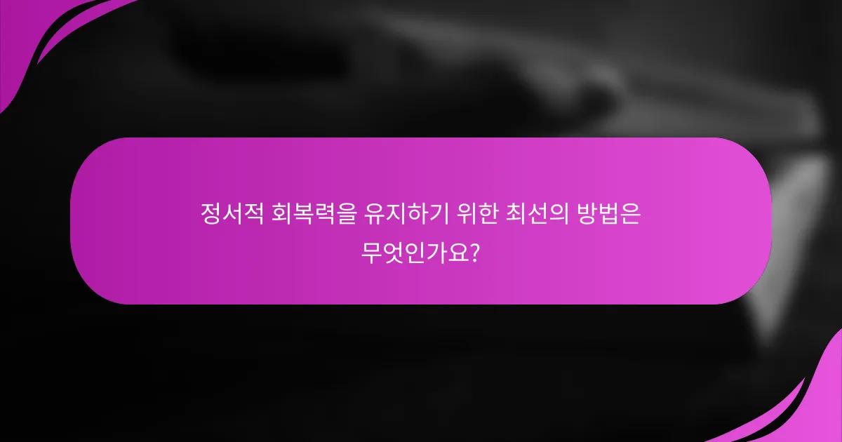 정서적 회복력을 유지하기 위한 최선의 방법은 무엇인가요?
