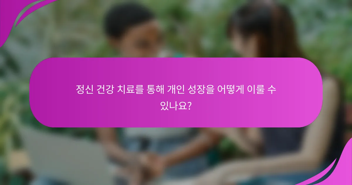 정신 건강 치료를 통해 개인 성장을 어떻게 이룰 수 있나요?