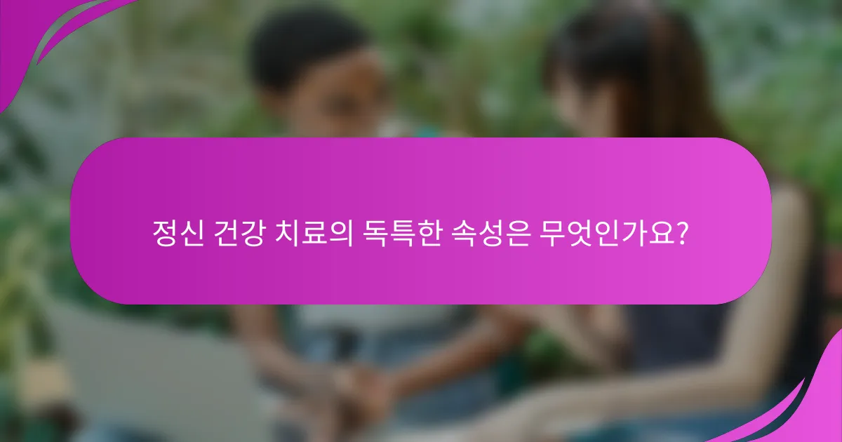 정신 건강 치료의 독특한 속성은 무엇인가요?