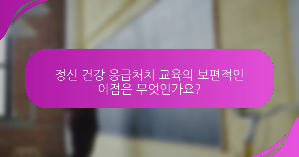 정신 건강 응급처치 교육의 보편적인 이점은 무엇인가요?
