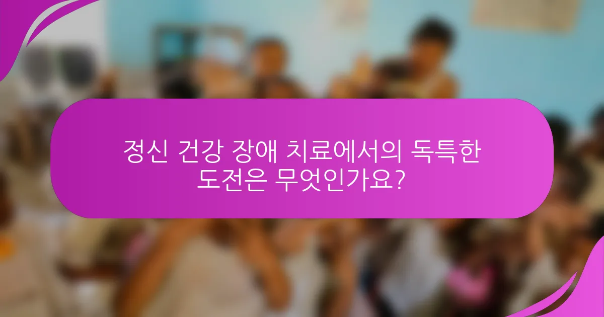 정신 건강 장애 치료에서의 독특한 도전은 무엇인가요?
