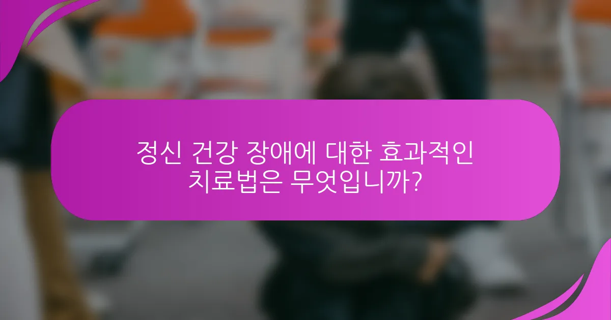 정신 건강 장애에 대한 효과적인 치료법은 무엇입니까?
