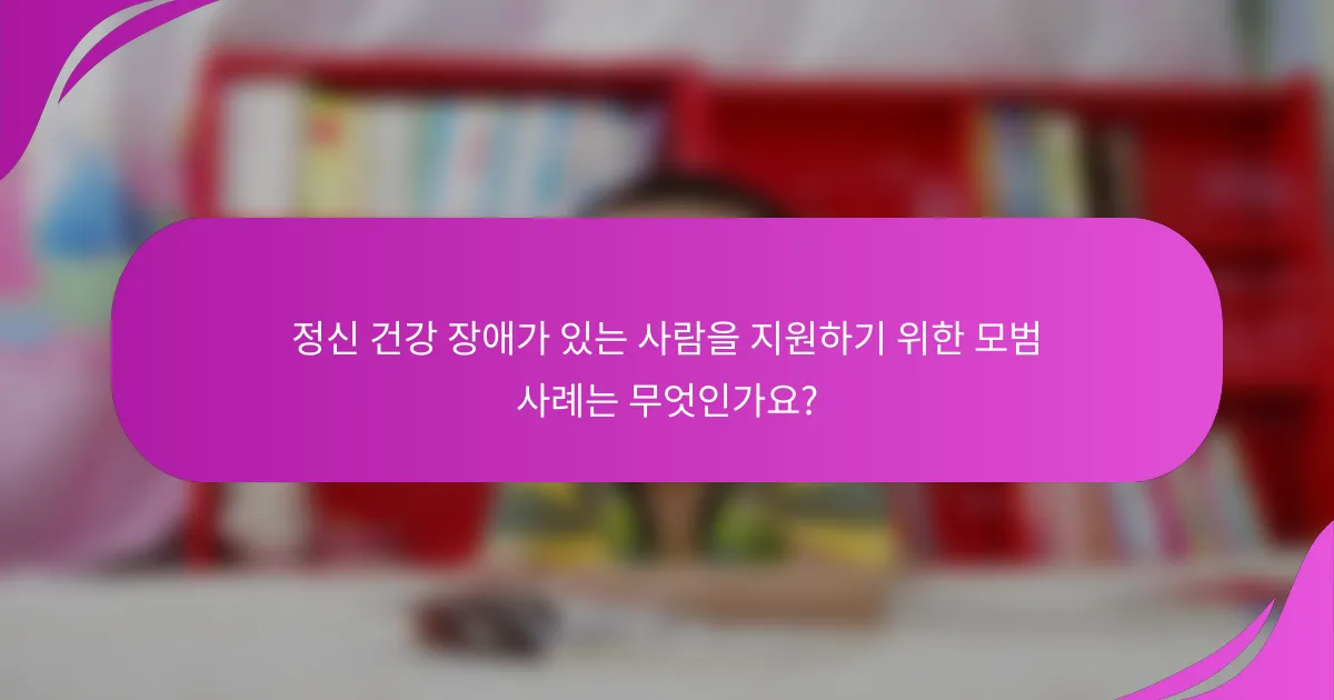 정신 건강 장애가 있는 사람을 지원하기 위한 모범 사례는 무엇인가요?