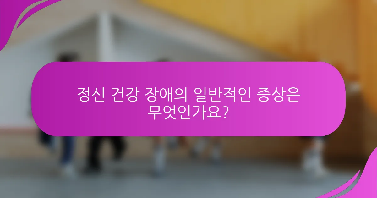 정신 건강 장애의 일반적인 증상은 무엇인가요?