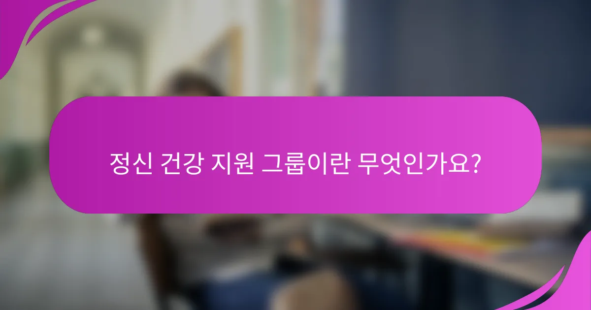 정신 건강 지원 그룹이란 무엇인가요?