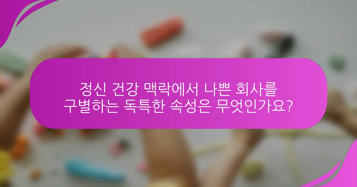 정신 건강 맥락에서 나쁜 회사를 구별하는 독특한 속성은 무엇인가요?