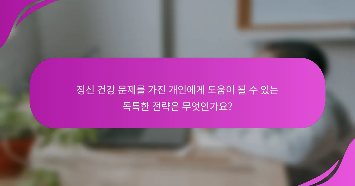 정신 건강 문제를 가진 개인에게 도움이 될 수 있는 독특한 전략은 무엇인가요?