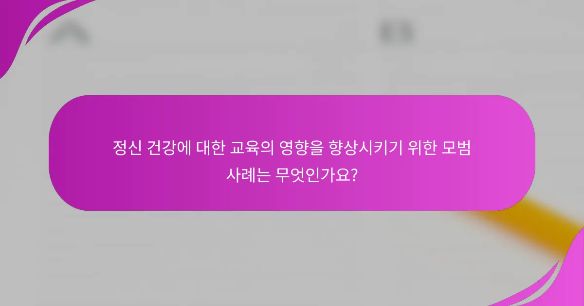 정신 건강에 대한 교육의 영향을 향상시키기 위한 모범 사례는 무엇인가요?