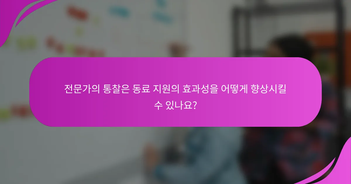 전문가의 통찰은 동료 지원의 효과성을 어떻게 향상시킬 수 있나요?