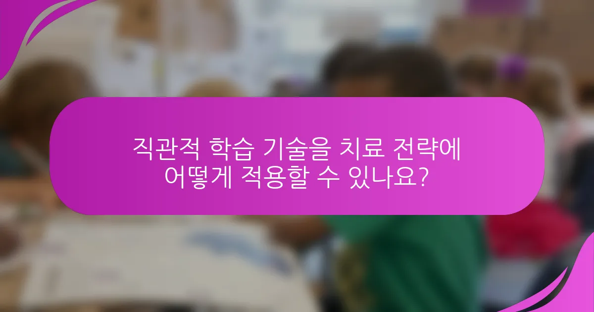 직관적 학습 기술을 치료 전략에 어떻게 적용할 수 있나요?