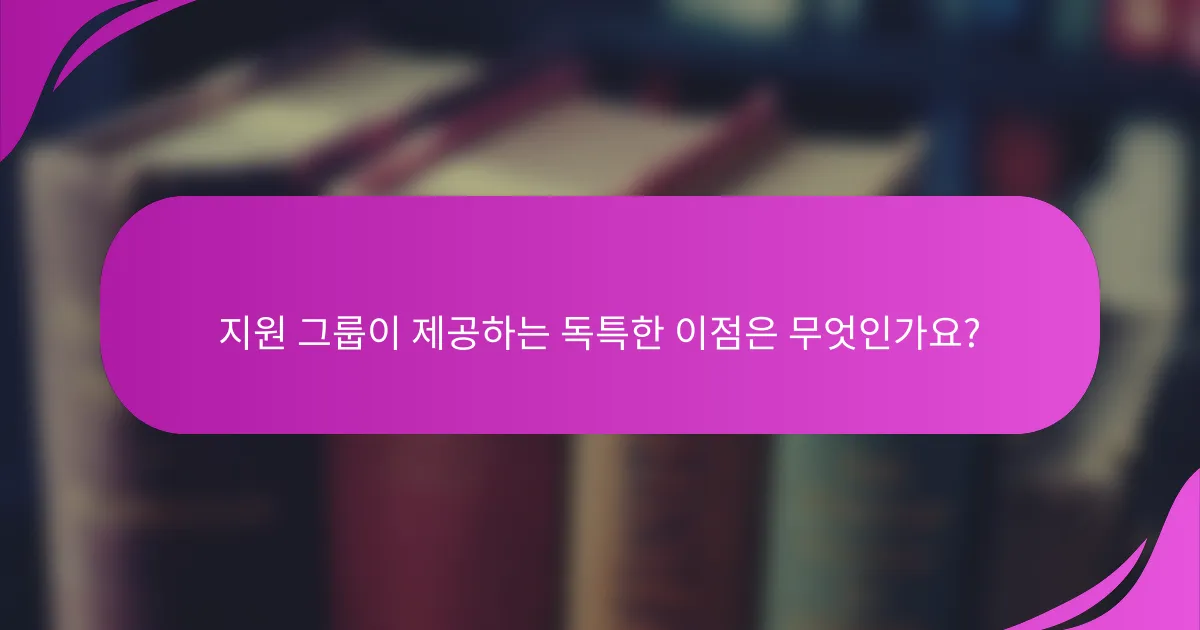 지원 그룹이 제공하는 독특한 이점은 무엇인가요?