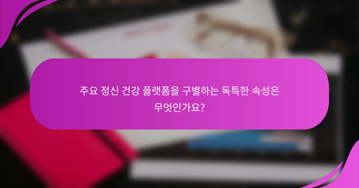 주요 정신 건강 플랫폼을 구별하는 독특한 속성은 무엇인가요?