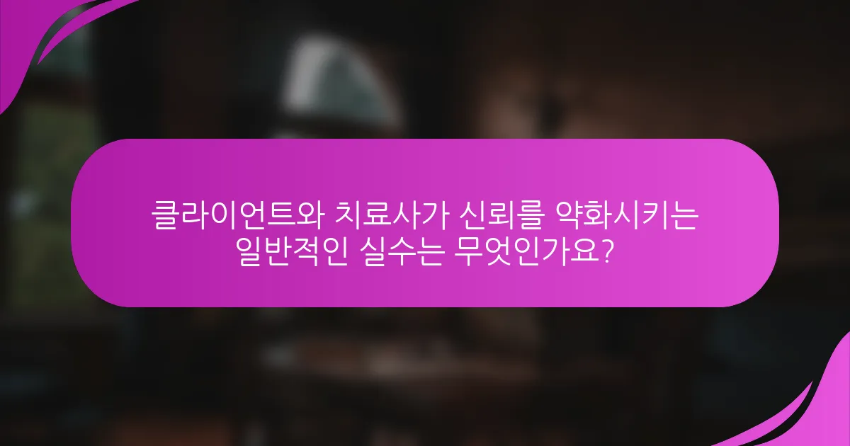 클라이언트와 치료사가 신뢰를 약화시키는 일반적인 실수는 무엇인가요?