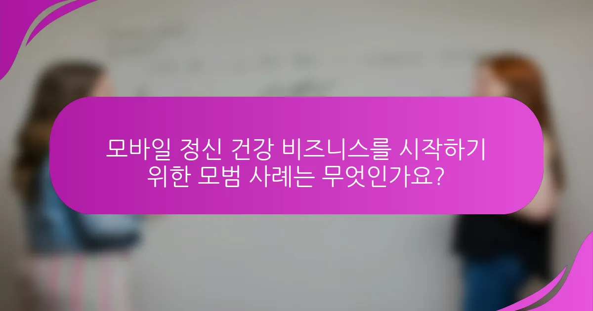 모바일 정신 건강 비즈니스를 시작하기 위한 모범 사례는 무엇인가요?