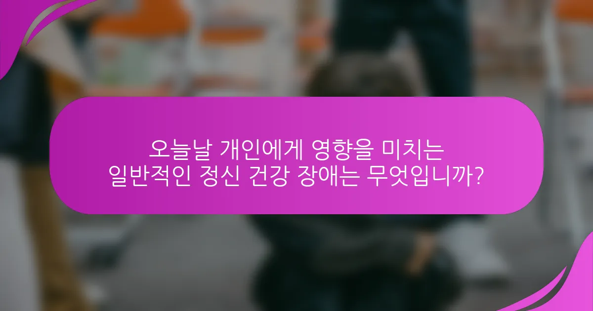 오늘날 개인에게 영향을 미치는 일반적인 정신 건강 장애는 무엇입니까?