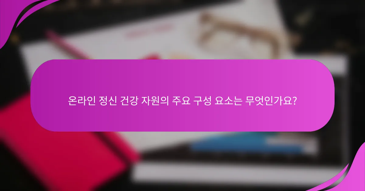온라인 정신 건강 자원의 주요 구성 요소는 무엇인가요?