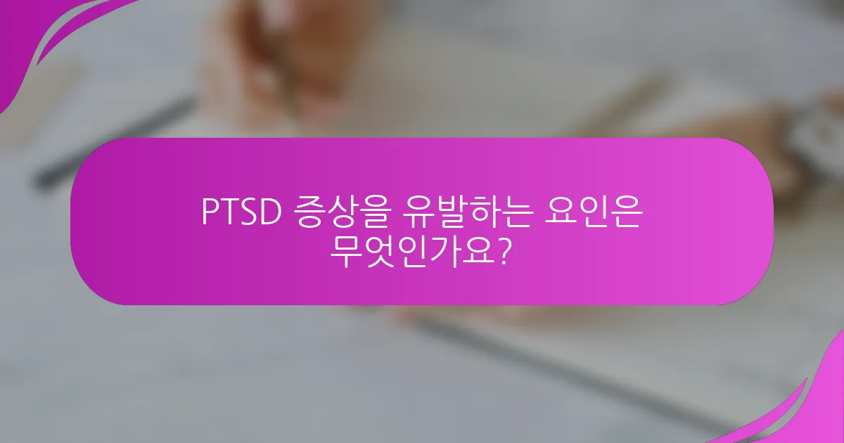 PTSD 증상을 유발하는 요인은 무엇인가요?