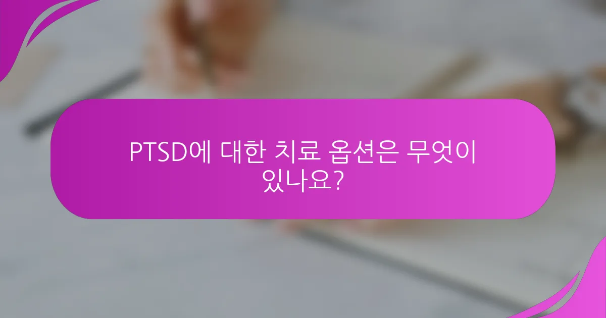 PTSD에 대한 치료 옵션은 무엇이 있나요?