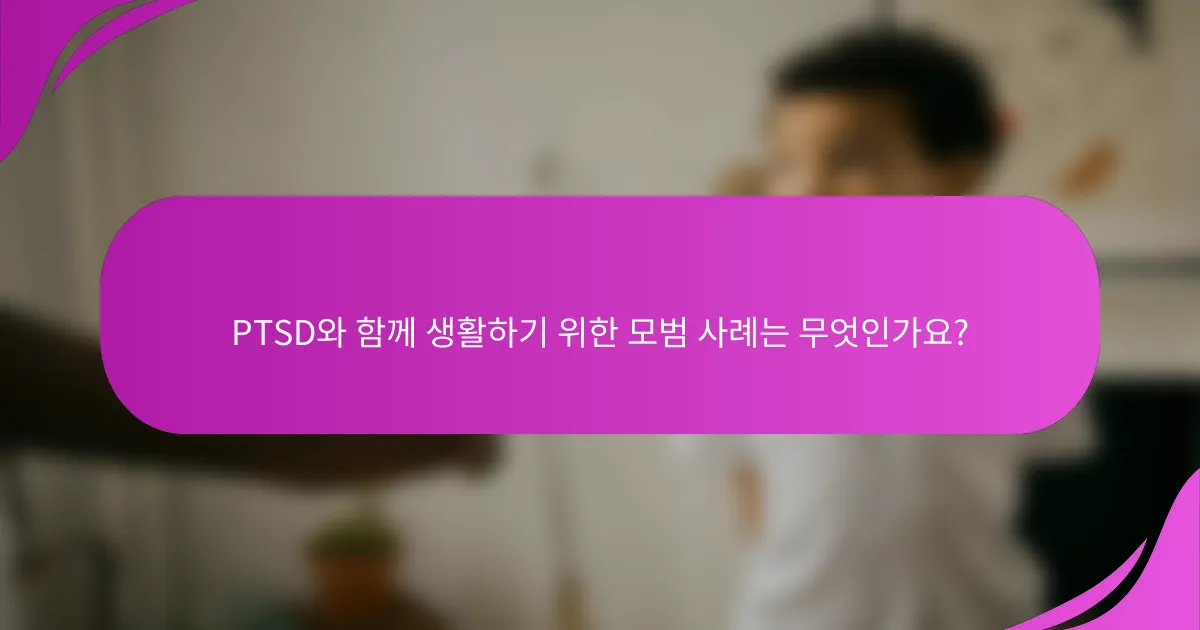 PTSD와 함께 생활하기 위한 모범 사례는 무엇인가요?