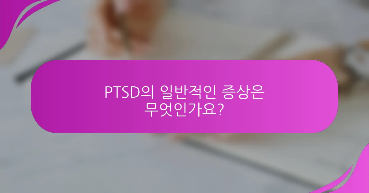 PTSD의 일반적인 증상은 무엇인가요?