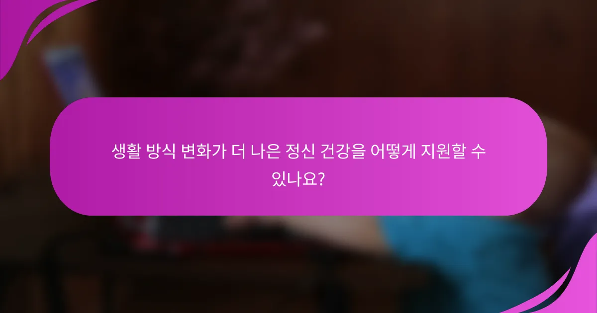 생활 방식 변화가 더 나은 정신 건강을 어떻게 지원할 수 있나요?
