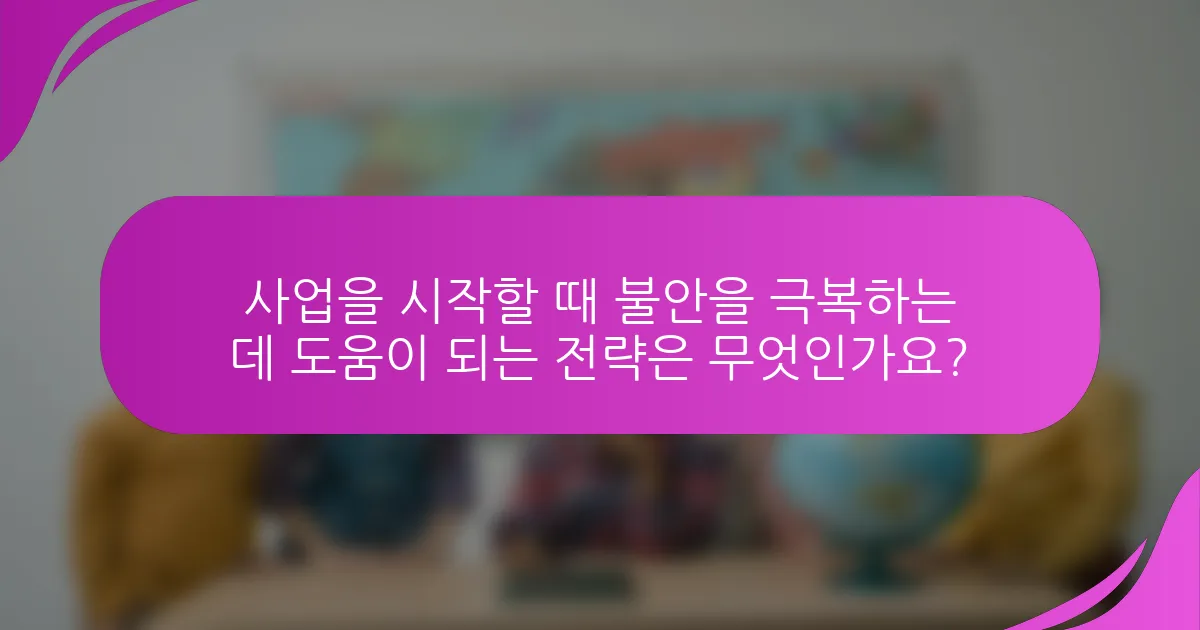 사업을 시작할 때 불안을 극복하는 데 도움이 되는 전략은 무엇인가요?