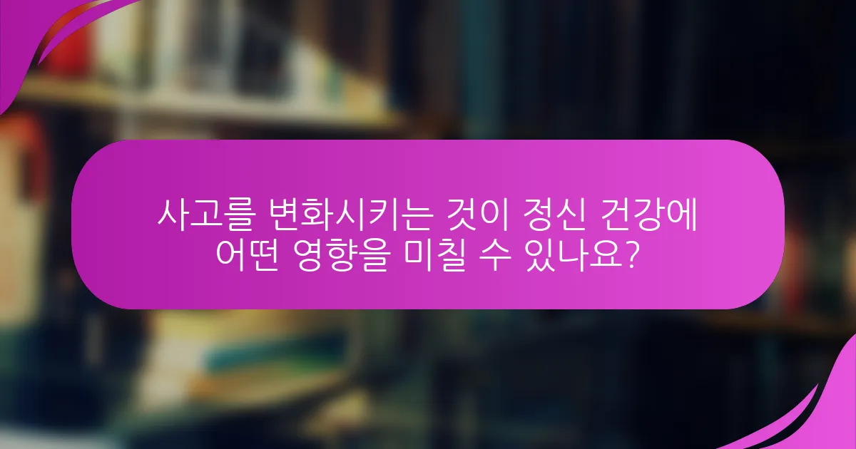 사고를 변화시키는 것이 정신 건강에 어떤 영향을 미칠 수 있나요?