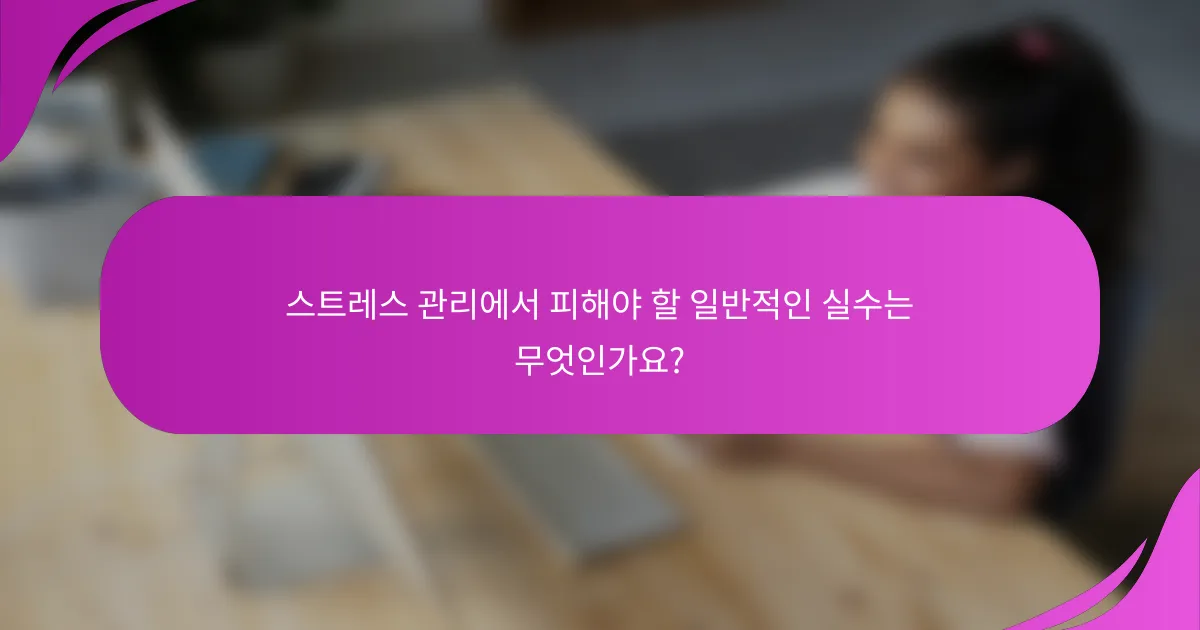 스트레스 관리에서 피해야 할 일반적인 실수는 무엇인가요?