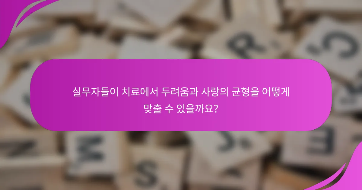 실무자들이 치료에서 두려움과 사랑의 균형을 어떻게 맞출 수 있을까요?
