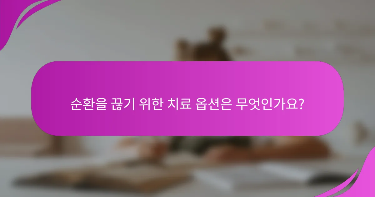 순환을 끊기 위한 치료 옵션은 무엇인가요?