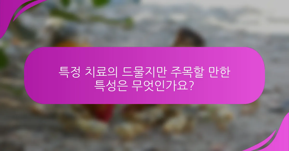 특정 치료의 드물지만 주목할 만한 특성은 무엇인가요?