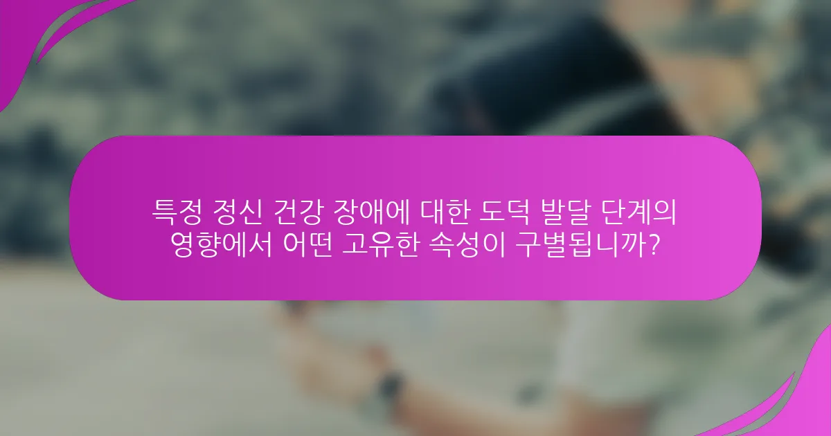 특정 정신 건강 장애에 대한 도덕 발달 단계의 영향에서 어떤 고유한 속성이 구별됩니까?