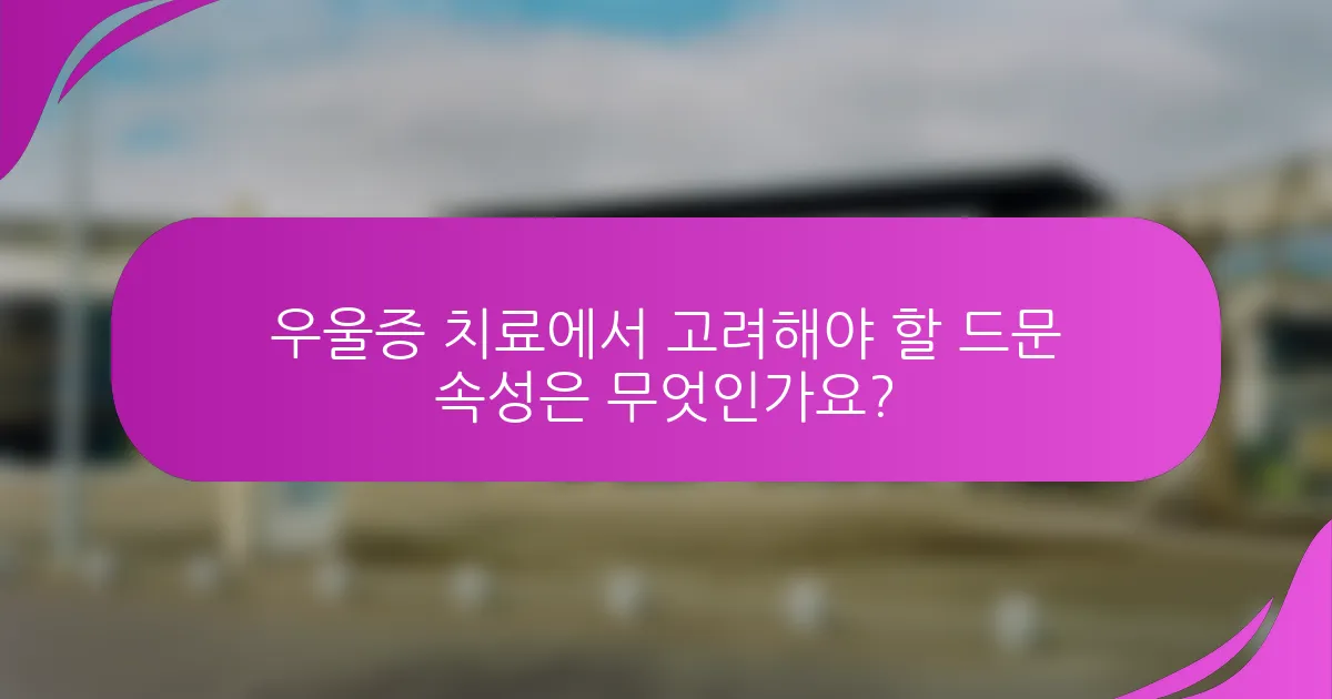 우울증 치료에서 고려해야 할 드문 속성은 무엇인가요?