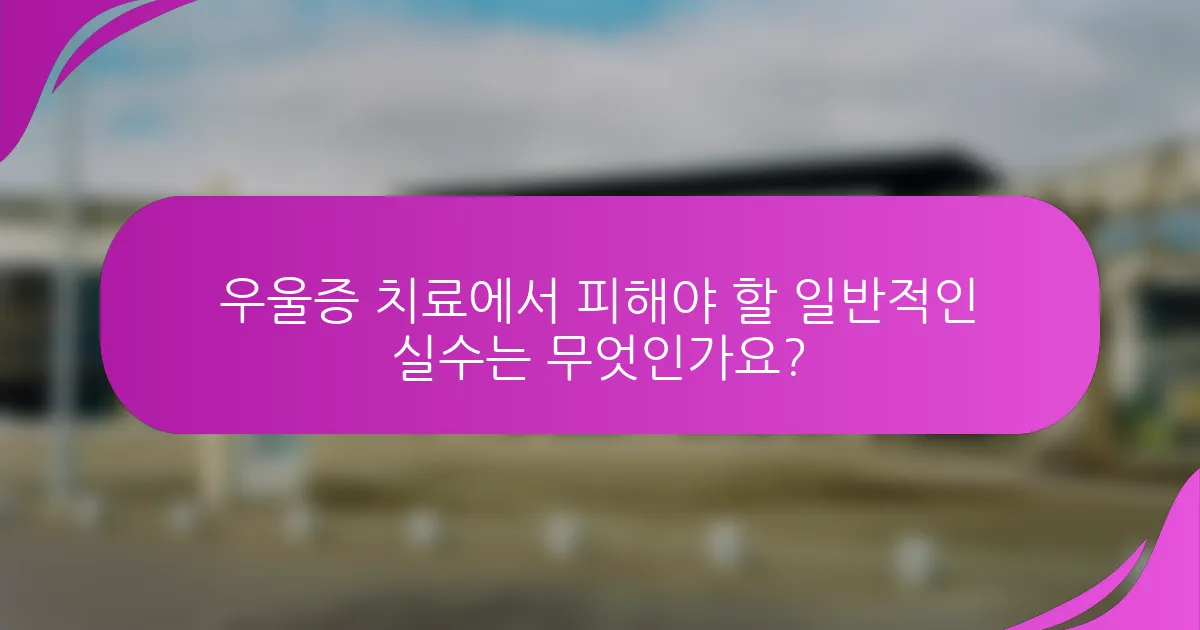 우울증 치료에서 피해야 할 일반적인 실수는 무엇인가요?
