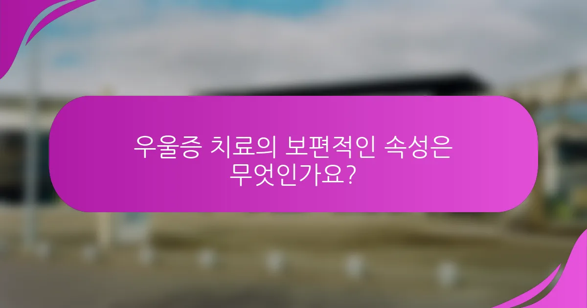 우울증 치료의 보편적인 속성은 무엇인가요?