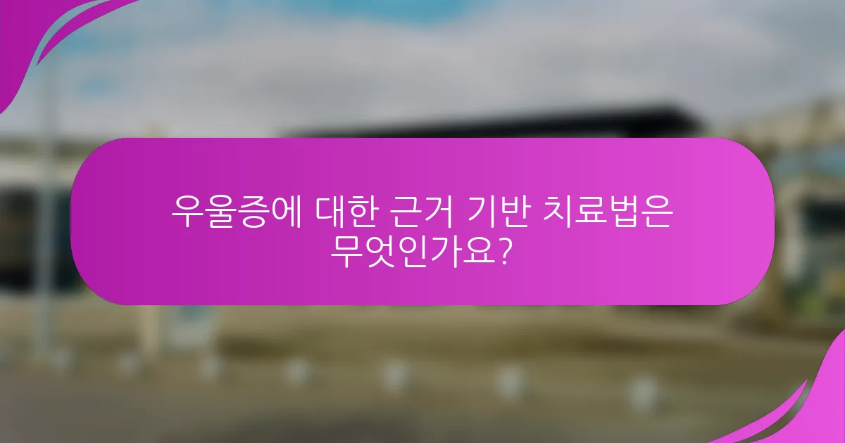 우울증에 대한 근거 기반 치료법은 무엇인가요?