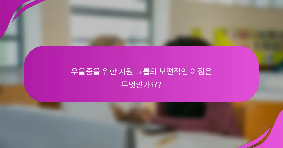 우울증을 위한 지원 그룹의 보편적인 이점은 무엇인가요?