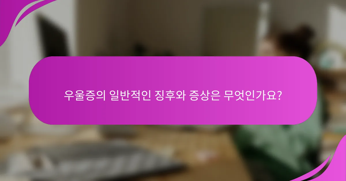우울증의 일반적인 징후와 증상은 무엇인가요?