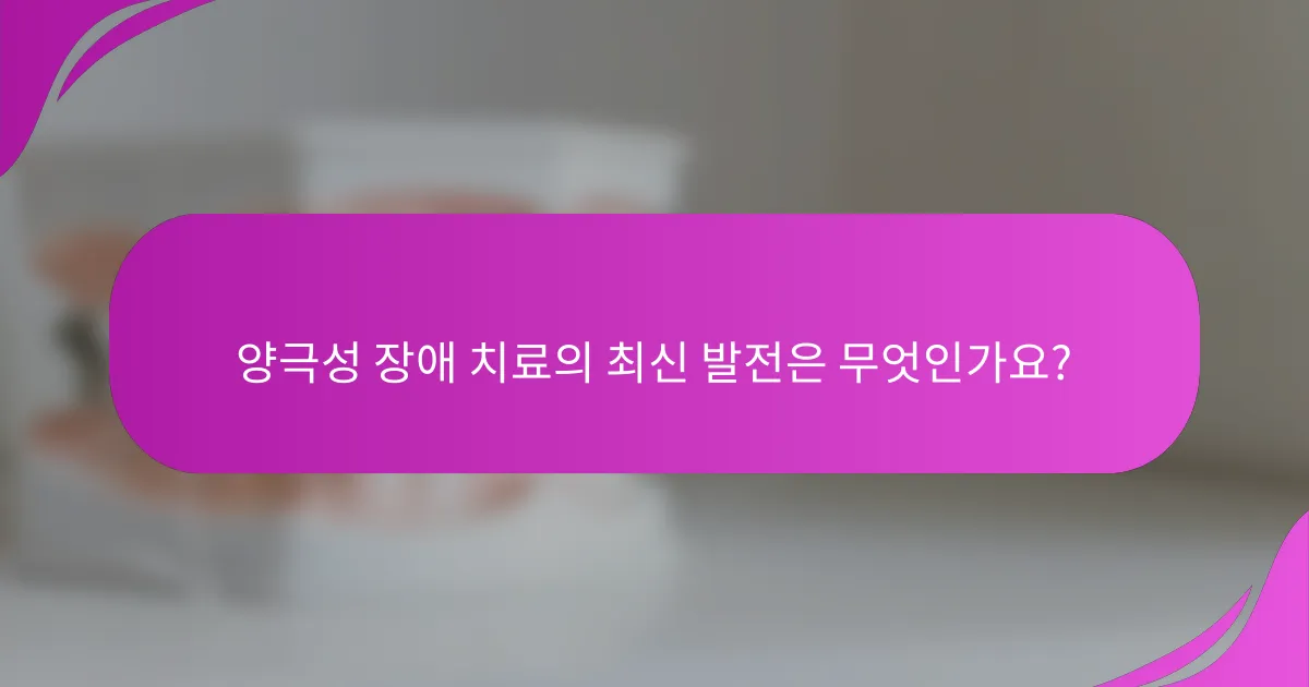 양극성 장애 치료의 최신 발전은 무엇인가요?