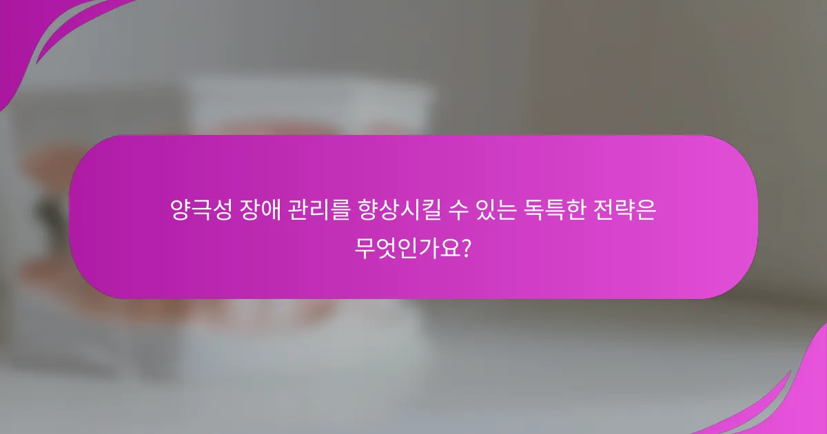 양극성 장애 관리를 향상시킬 수 있는 독특한 전략은 무엇인가요?