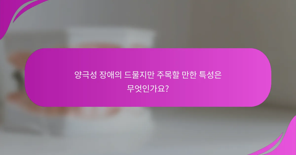 양극성 장애의 드물지만 주목할 만한 특성은 무엇인가요?